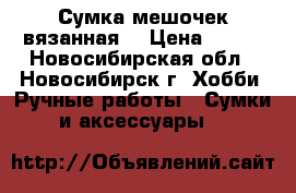 Сумка-мешочек вязанная. › Цена ­ 600 - Новосибирская обл., Новосибирск г. Хобби. Ручные работы » Сумки и аксессуары   